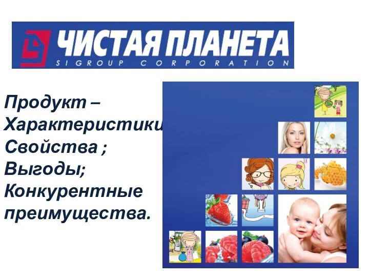 Продукт – Характеристики;Свойства ; Выгоды;Конкурентные преимущества.