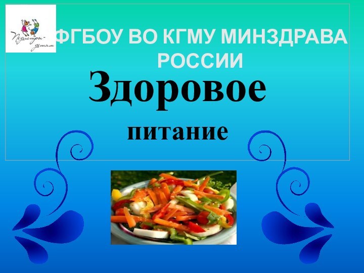 Здоровое питаниеФГБОУ ВО КГМУ МИНЗДРАВА РОССИИ