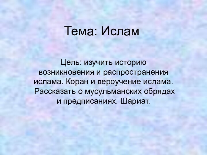 Тема: ИсламЦель: изучить историю возникновения и распространения ислама. Коран и вероучение ислама.