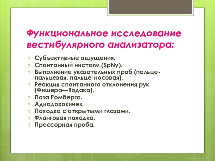 Функциональное исследование вестибулярного анализатора:Субъективные ощущения.Спонтанный нистагм (SpNy).Выполнение указательных проб (пальце-пальцевая, пальце-носовая).Реакция спонтанного