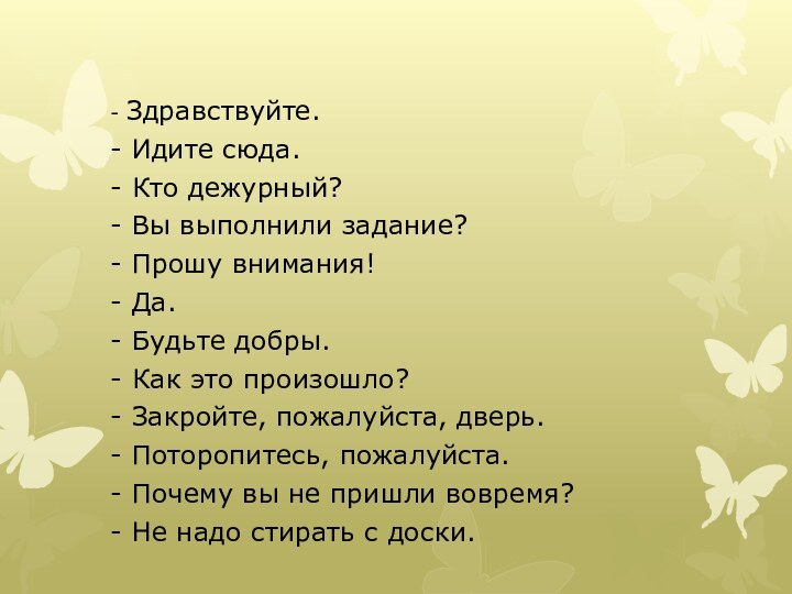 - Здравствуйте.- Идите сюда.- Кто дежурный?- Вы выполнили задание?- Прошу внимания!- Да.-