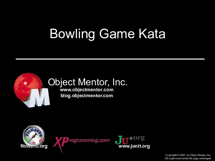 Bowling Game KataObject Mentor, Inc.fitnesse.orgCopyright © 2005 by Object Mentor, IncAll copies