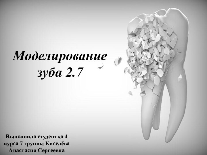 Моделирование зуба 2.7Выполнила студентка 4 курса 7 группы Киселёва Анастасия Сергеевна
