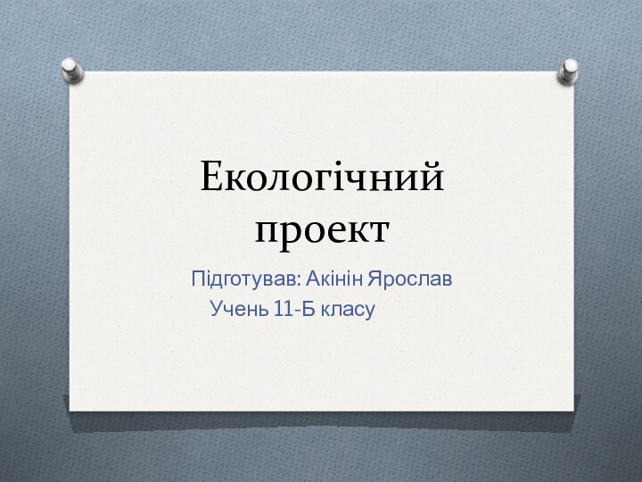 Екологічний проект Підготував: Акінін ЯрославУчень 11-Б класу