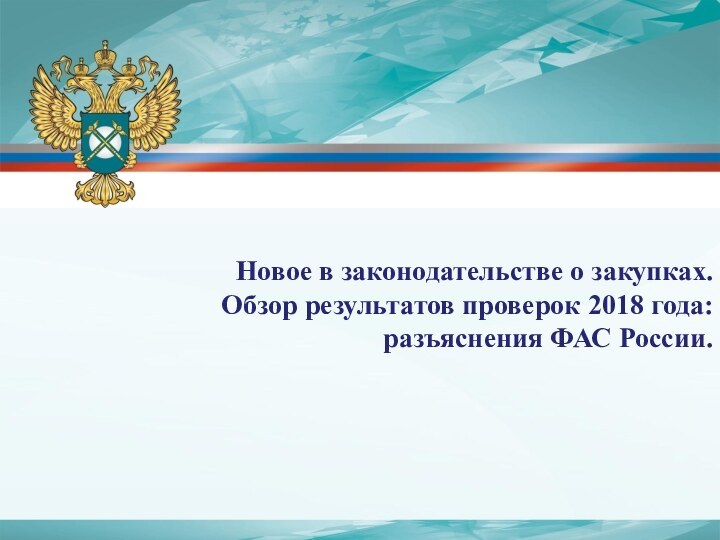 Новое в законодательстве о закупках.Обзор результатов проверок 2018 года: разъяснения ФАС России.