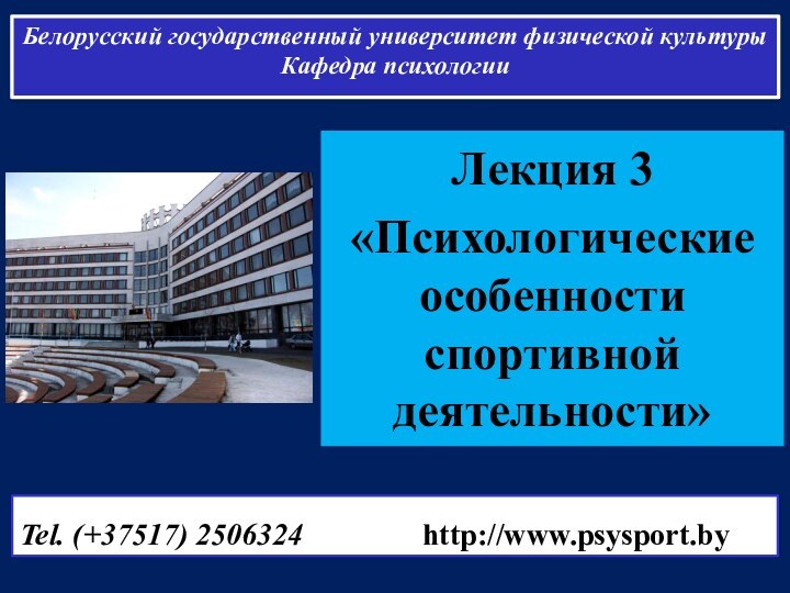 Лекция 3«Психологические особенности спортивной деятельности»Белорусский государственный университет физической культуры Кафедра психологииTel. (+37517)