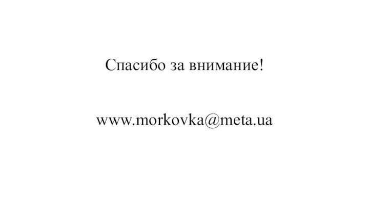 Спасибо за внимание!   www.morkovka@meta.ua