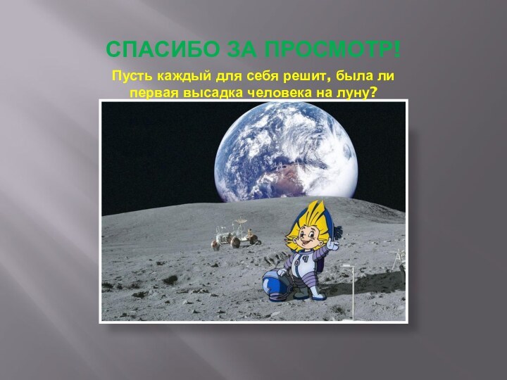 СПАСИБО ЗА ПРОСМОТР!Пусть каждый для себя решит, была ли первая высадка человека на луну?