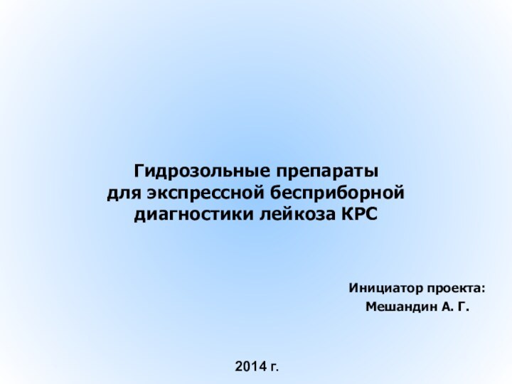 2014 г.Инициатор проекта:Мешандин А. Г.Гидрозольные препараты  для экспрессной бесприборной диагностики лейкоза КРС