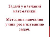 Задачі у навчанні математики. Методика навчання учнів розв'язуванню задач