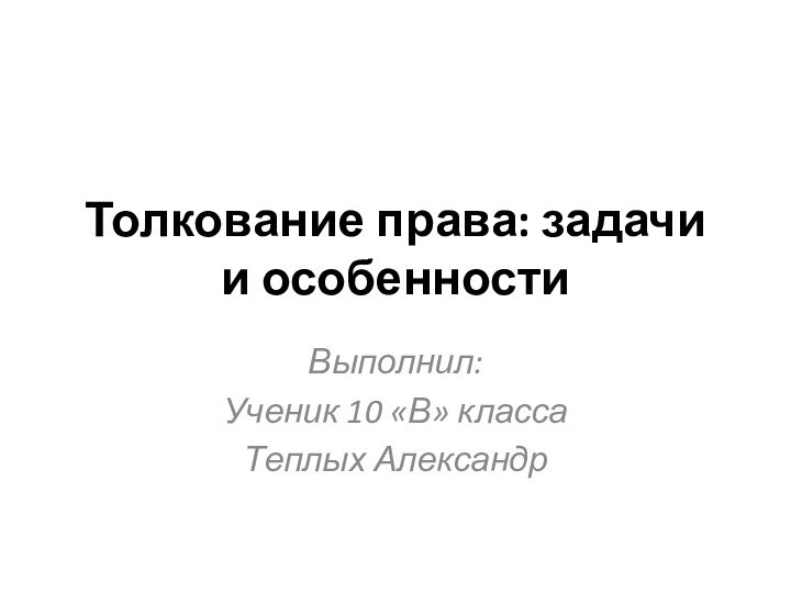 Толкование права: задачи и особенностиВыполнил:Ученик 10 «В» классаТеплых Александр