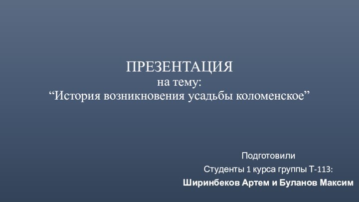 ПРЕЗЕНТАЦИЯ на тему: “История возникновения усадьбы коломенское”ПодготовилиСтуденты 1 курса группы Т-113:Ширинбеков Артем и Буланов Максим