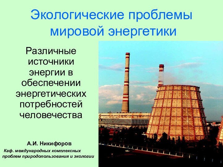 Экологические проблемы  мировой энергетики Различные источники энергии в обеспечении энергетических потребностей