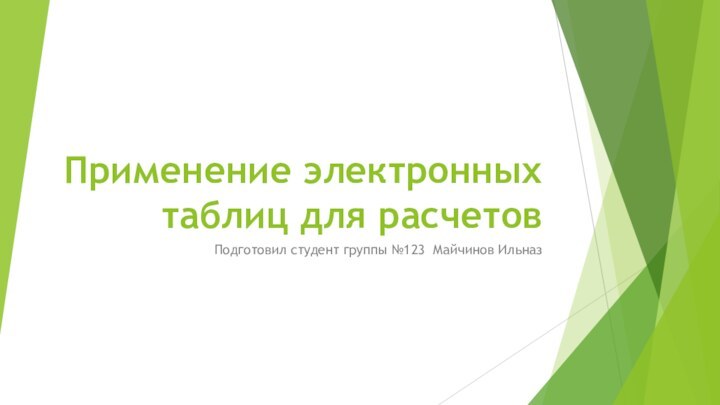 Применение электронных таблиц для расчетовПодготовил студент группы №123 Майчинов Ильназ