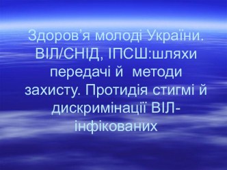 ВІЛ/СНІД, шляхи передачі й методи захисту. Протидія стигмі й дискримінації ВІЛ-інфікованих