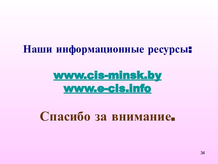 Наши информационные ресурсы:  www.cis-minsk.by www.e-cis.info  Спасибо за внимание.