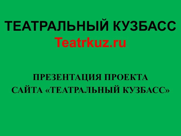 ТЕАТРАЛЬНЫЙ КУЗБАСС Teatrkuz.ru  ПРЕЗЕНТАЦИЯ ПРОЕКТА САЙТА «ТЕАТРАЛЬНЫЙ КУЗБАСС»