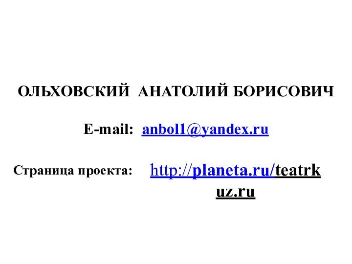 ОЛЬХОВСКИЙ АНАТОЛИЙ БОРИСОВИЧE-mail: anbol1@yandex.ruhttp://planeta.ru/teatrkuz.ruСтраница проекта: