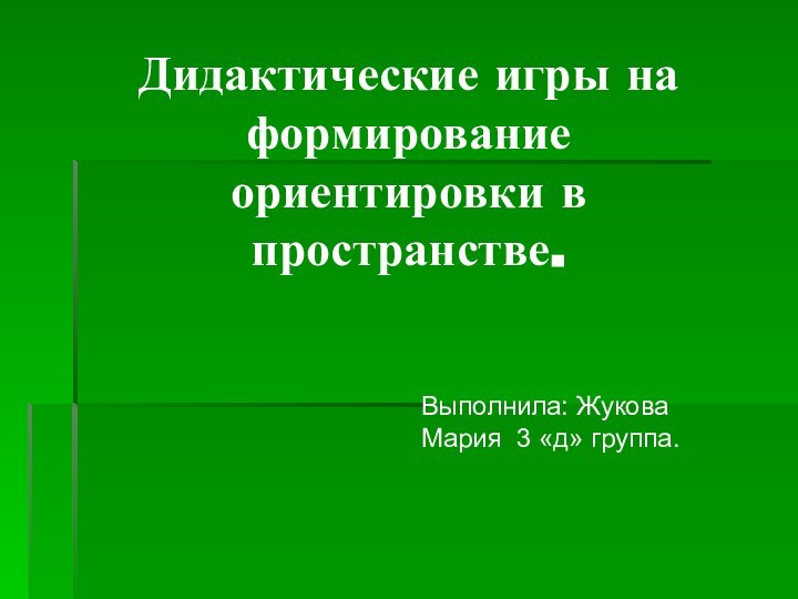 Дидактические игры на формирование ориентировки в пространстве.Выполнила: Жукова Мария 3 «д» группа.