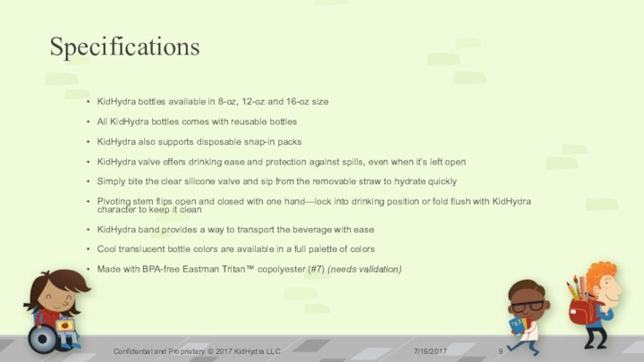 SpecificationsKidHydra bottles available in 8-oz, 12-oz and 16-oz sizeAll KidHydra bottles comes