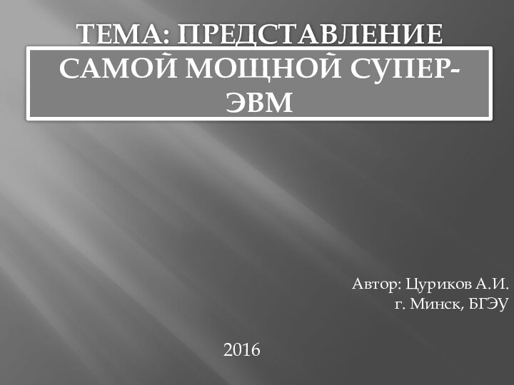 ТЕМА: ПРЕДСТАВЛЕНИЕ САМОЙ МОЩНОЙ СУПЕР-ЭВМАвтор: Цуриков А.И.г. Минск, БГЭУ