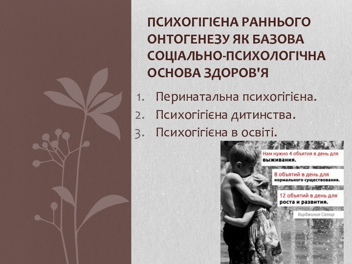 Перинатальна психогігієна.Психогігієна дитинства.Психогігієна в освіті.ПСИХОГІГІЄНА РАННЬОГО ОНТОГЕНЕЗУ ЯК БАЗОВА СОЦІАЛЬНО-ПСИХОЛОГІЧНА ОСНОВА ЗДОРОВ'Я