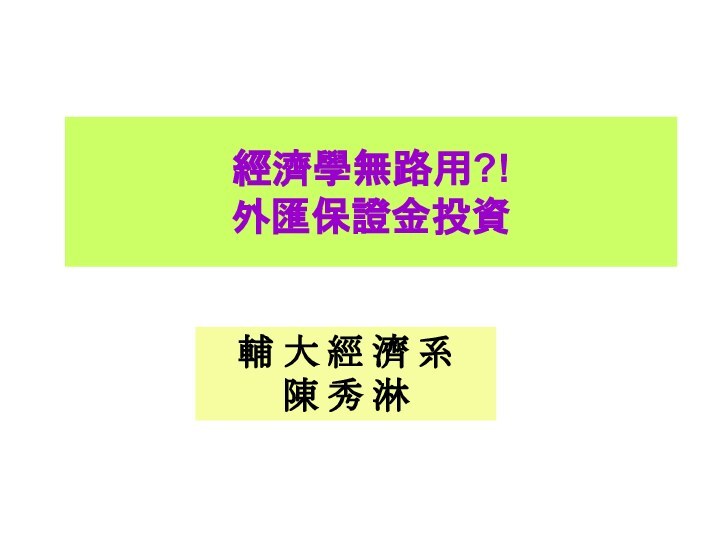 經濟學無路用?! 外匯保證金投資輔 大 經 濟 系 陳 秀 淋