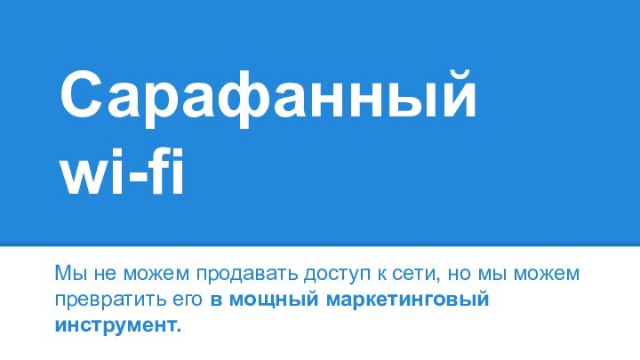 Сарафанный wi-fiМы не можем продавать доступ к сети, но мы можемпревратить его в мощный маркетинговый инструмент.