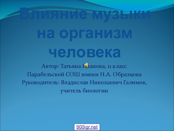 Влияние музыки на организм человекаАвтор: Татьяна Иванова, 11 класс Парабельской СОШ имени