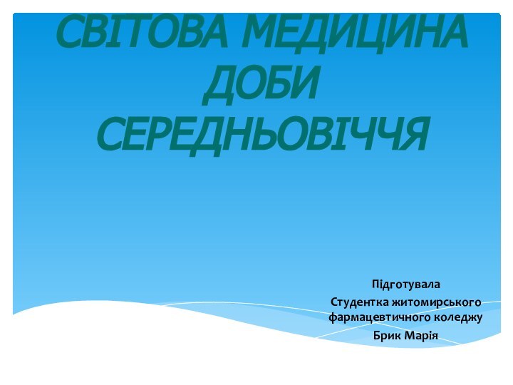 СВІТОВА МЕДИЦИНА ДОБИ СЕРЕДНЬОВІЧЧЯ Підготувала Студентка житомирського фармацевтичного коледжуБрик Марія