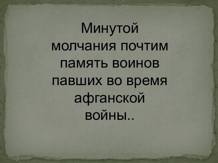 Минутой молчания почтим память воинов павших во время афганской войны.. 