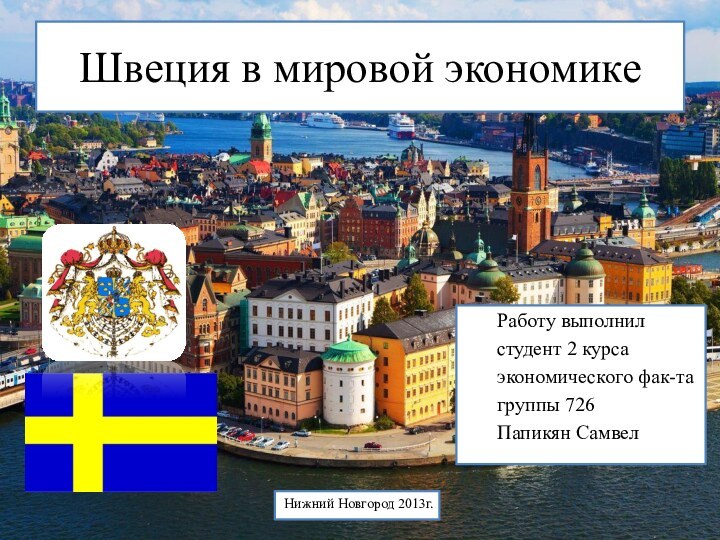 Швеция в мировой экономикеРаботу выполнил студент 2 курсаэкономического фак-тагруппы 726Папикян СамвелНижний Новгород 2013г.