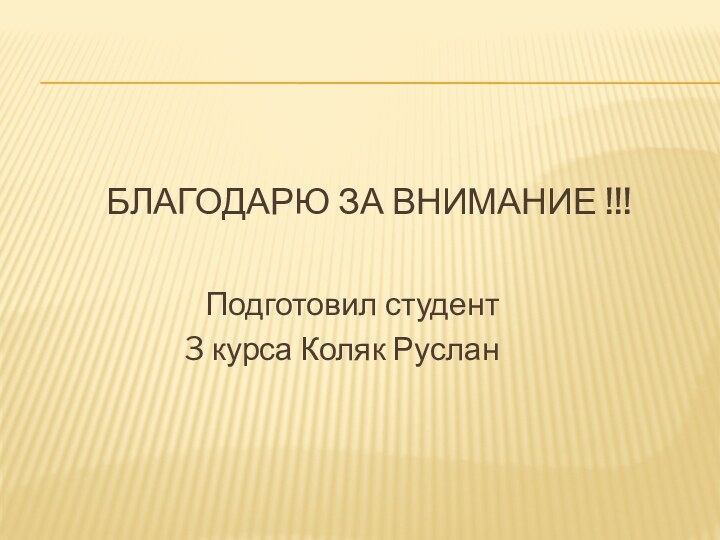 БЛАГОДАРЮ ЗА ВНИМАНИЕ !!!  Подготовил студент 3 курса Коляк Руслан