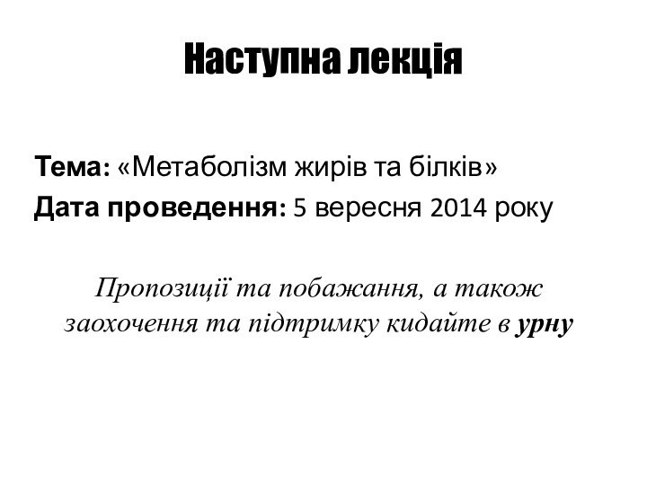 Наступна лекціяТема: «Метаболізм жирів та білків»Дата проведення: 5 вересня 2014 рокуПропозиції та