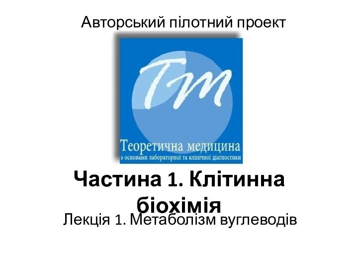 Частина 1. Клітинна біохіміяЛекція 1. Метаболізм вуглеводівАвторський пілотний проект