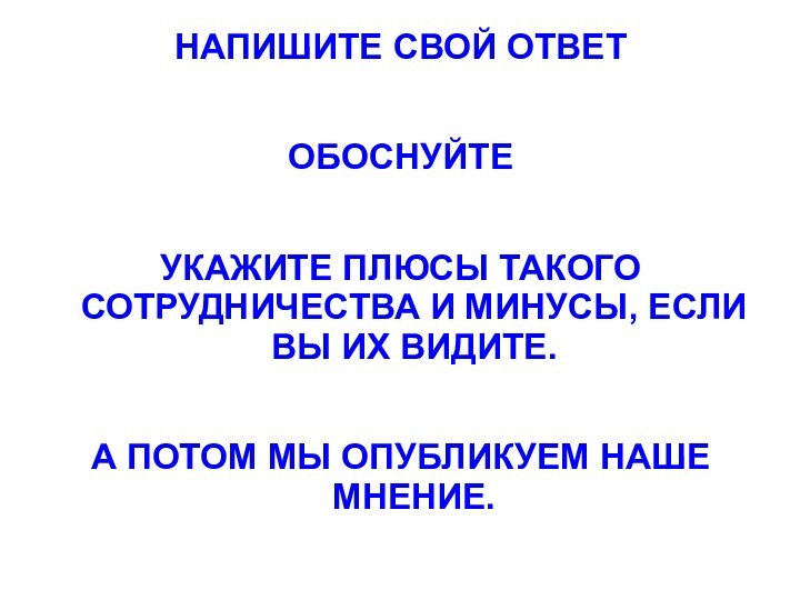 НАПИШИТЕ СВОЙ ОТВЕТОБОСНУЙТЕУКАЖИТЕ ПЛЮСЫ ТАКОГО СОТРУДНИЧЕСТВА И МИНУСЫ, ЕСЛИ ВЫ ИХ ВИДИТЕ.