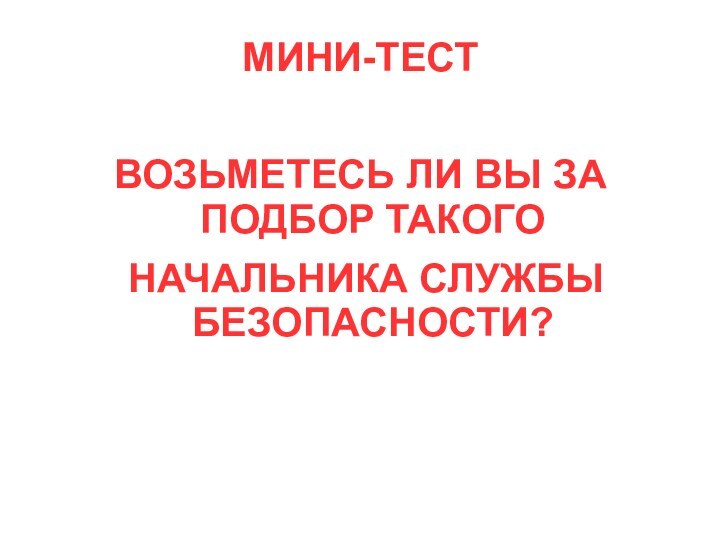 МИНИ-ТЕСТВОЗЬМЕТЕСЬ ЛИ ВЫ ЗА ПОДБОР ТАКОГО НАЧАЛЬНИКА СЛУЖБЫ БЕЗОПАСНОСТИ?