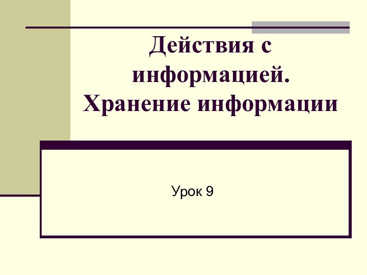 Действия с информацией. Хранение информацииУрок 9