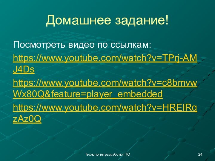 Домашнее задание!Посмотреть видео по ссылкам:https://www.youtube.com/watch?v=TPrj-AMJ4Dshttps://www.youtube.com/watch?v=c8bmvwWx80Q&feature=player_embeddedhttps://www.youtube.com/watch?v=HREIRqzAz0QТехнология разработки ПО