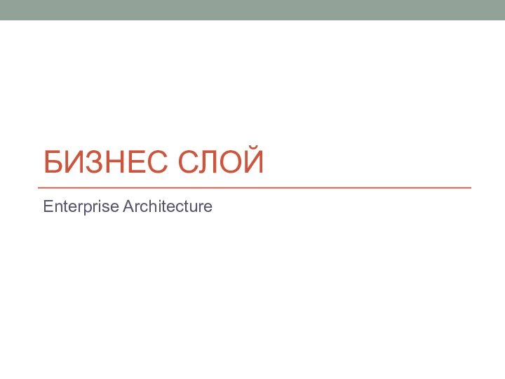 БИЗНЕС СЛОЙEnterprise Architecture