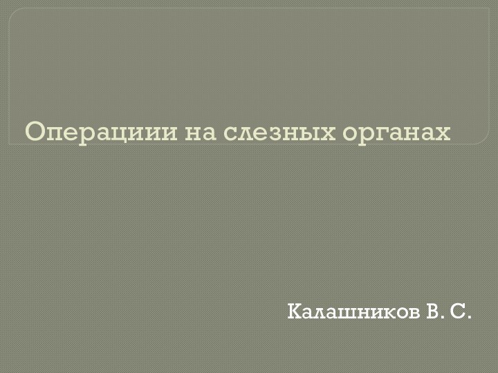 Операциии на слезных органахКалашников В. С.