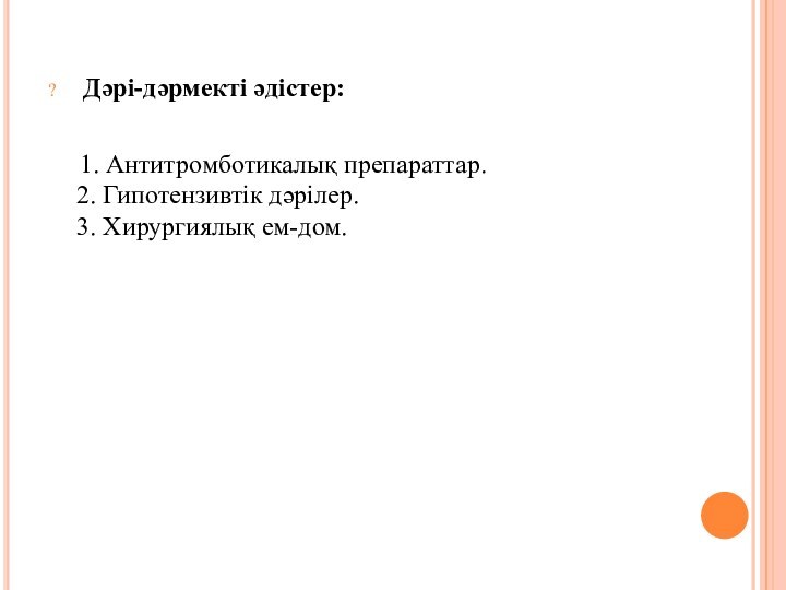   Дәрі-дәрмекті әдістер:    1. Антитромботикалық препараттар.  2. Гипотензивтік дәрілер.  3. Хирургиялық ем-дом.