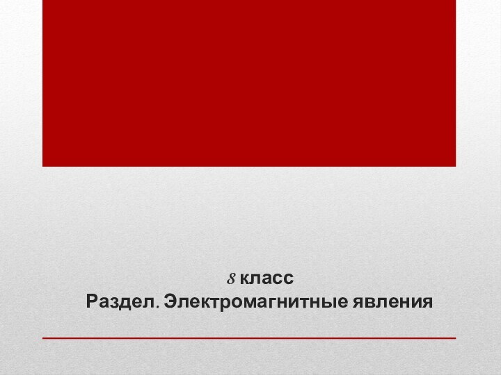 8 класс Раздел. Электромагнитные явления