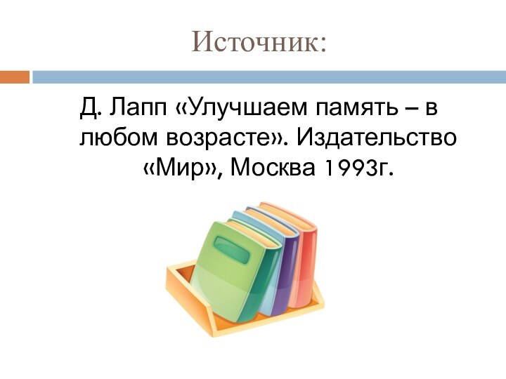 Источник: Д. Лапп «Улучшаем память – в любом возрасте». Издательство «Мир», Москва 1993г.