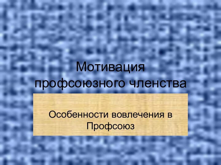 Мотивация  профсоюзного членства Особенности вовлечения в Профсоюз