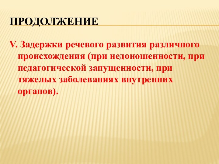 ПРОДОЛЖЕНИЕV. Задержки речевого развития различного происхождения (при недоношенности, при педагогической запущенности, при тяжелых заболеваниях внутренних органов).