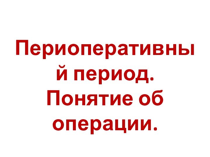 Периоперативный период. Понятие об операции.