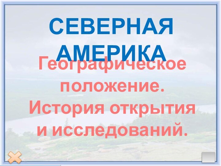 Географическое положение. История открытия и исследований.СЕВЕРНАЯ АМЕРИКА