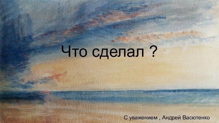 Что сделал ?С уважением , Андрей Васютенко