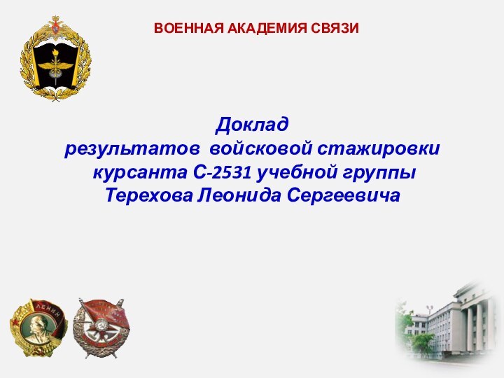 Докладрезультатов войсковой стажировки курсанта С-2531 учебной группы Терехова Леонида Сергеевича ВОЕННАЯ АКАДЕМИЯ СВЯЗИ